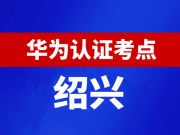 浙江绍兴华为认证线下考试地点